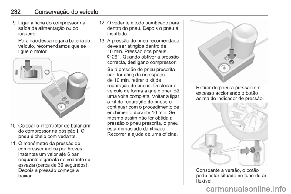 OPEL CASCADA 2019  Manual de Instruções (in Portugues) 232Conservação do veículo9. Ligar a ficha do compressor nasaída de alimentação ou do
isqueiro.
Para não descarregar a bateria do veículo, recomendamos que se
ligue o motor.
10. Colocar o inter