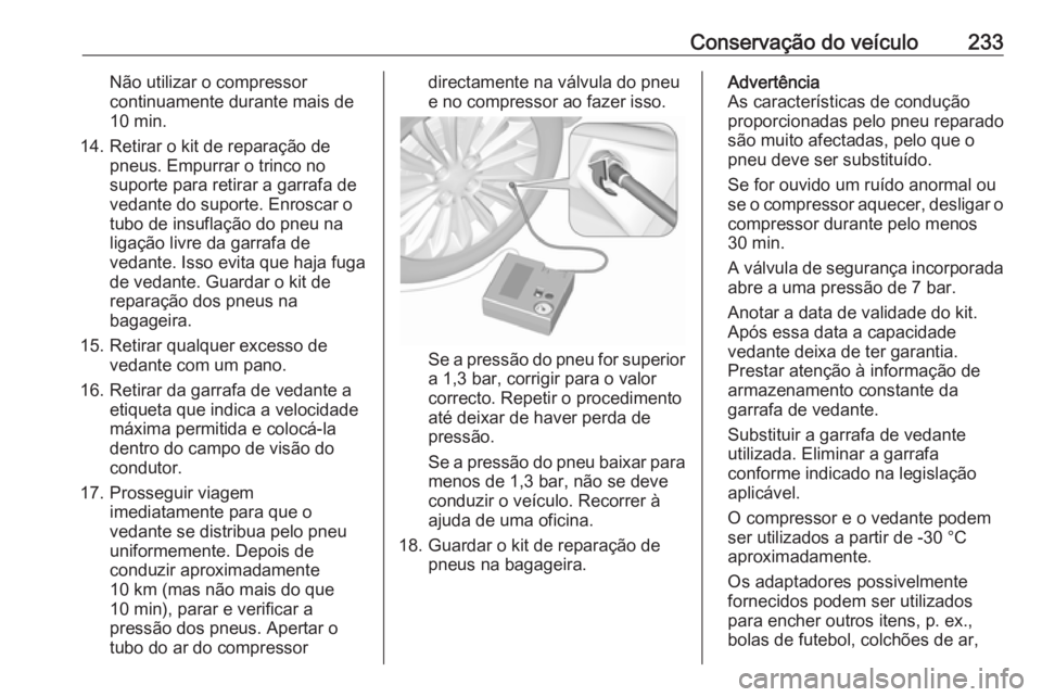 OPEL CASCADA 2019  Manual de Instruções (in Portugues) Conservação do veículo233Não utilizar o compressor
continuamente durante mais de
10 min.
14. Retirar o kit de reparação de pneus. Empurrar o trinco no
suporte para retirar a garrafa de
vedante d