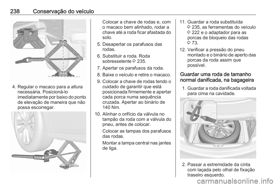 OPEL CASCADA 2019  Manual de Instruções (in Portugues) 238Conservação do veículo
4. Regular o macaco para a alturanecessária. Posicioná-lo
imediatamente por baixo do ponto de elevação de maneira que não
possa escorregar.
Colocar a chave de rodas e
