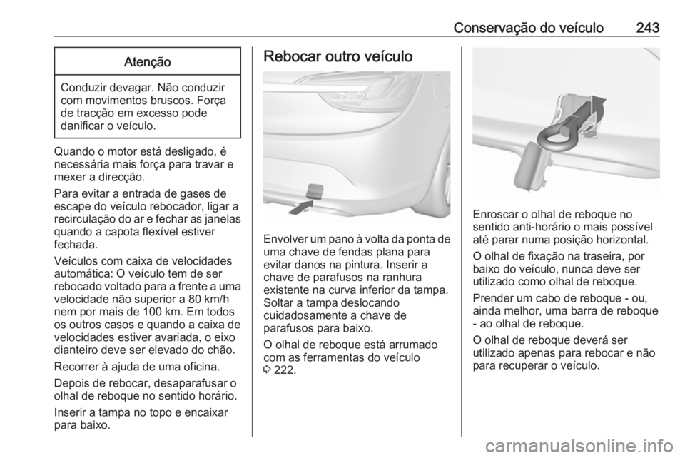 OPEL CASCADA 2019  Manual de Instruções (in Portugues) Conservação do veículo243Atenção
Conduzir devagar. Não conduzir
com movimentos bruscos. Força
de tracção em excesso pode
danificar o veículo.
Quando o motor está desligado, é
necessária m