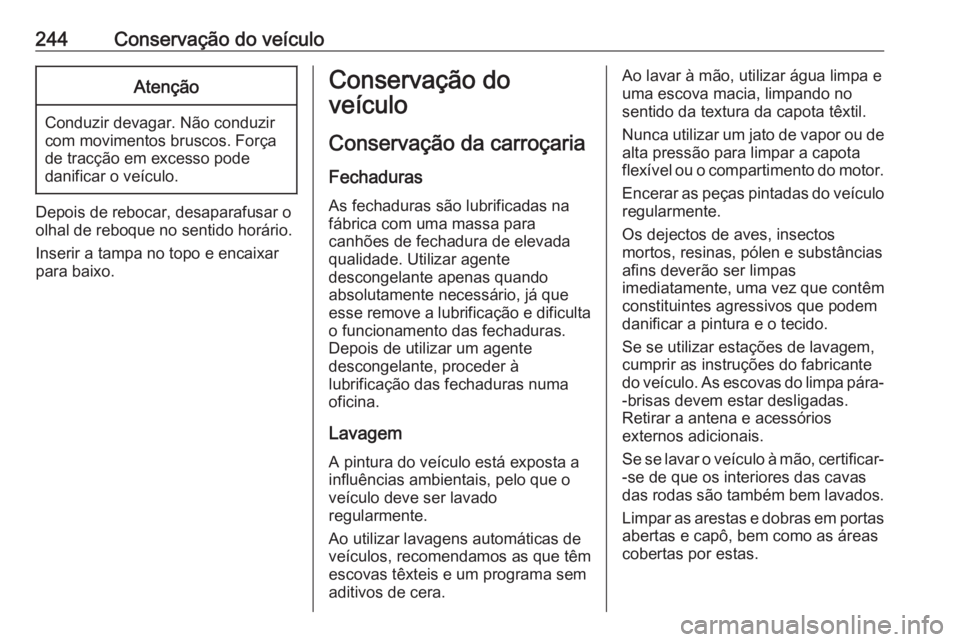 OPEL CASCADA 2019  Manual de Instruções (in Portugues) 244Conservação do veículoAtenção
Conduzir devagar. Não conduzir
com movimentos bruscos. Força
de tracção em excesso pode
danificar o veículo.
Depois de rebocar, desaparafusar o
olhal de rebo