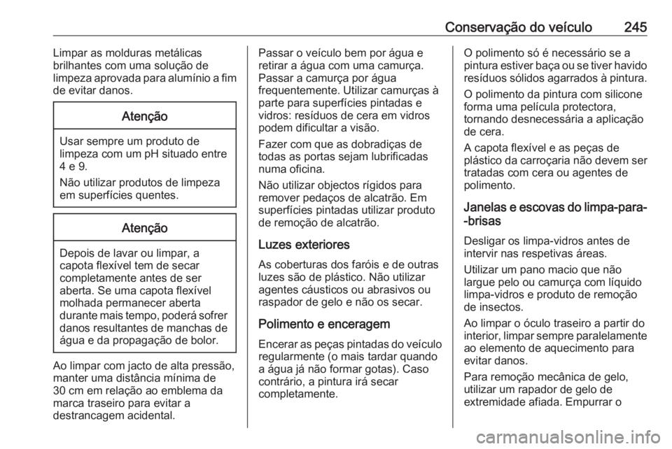 OPEL CASCADA 2019  Manual de Instruções (in Portugues) Conservação do veículo245Limpar as molduras metálicas
brilhantes com uma solução de
limpeza aprovada para alumínio a fim
de evitar danos.Atenção
Usar sempre um produto de
limpeza com um pH si