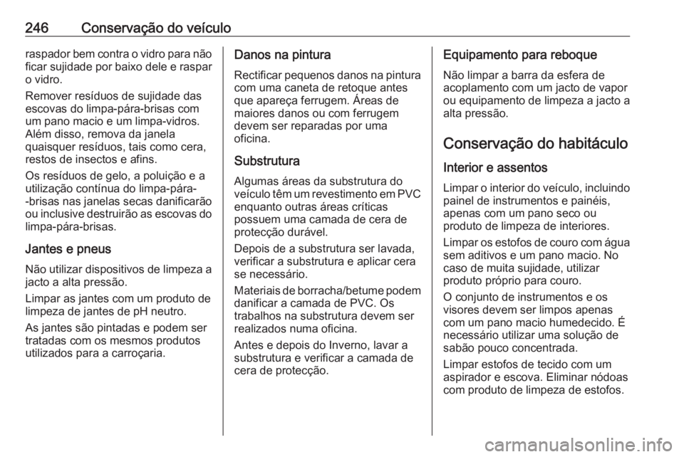 OPEL CASCADA 2019  Manual de Instruções (in Portugues) 246Conservação do veículoraspador bem contra o vidro para não
ficar sujidade por baixo dele e raspar o vidro.
Remover resíduos de sujidade das
escovas do limpa-pára-brisas com
um pano macio e um