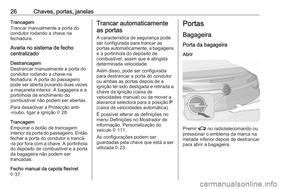 OPEL CASCADA 2019 Manual de Instruções (in Portugues) 26Chaves, portas, janelasTrancagem
Trancar manualmente a porta do
condutor rodando a chave na
fechadura.
Avaria no sistema de fecho
centralizado
Destrancagem
Destrancar manualmente a porta do
condutor OPEL CASCADA 2019 Manual de Instruções (in Portugues) 26Chaves, portas, janelasTrancagem
Trancar manualmente a porta do
condutor rodando a chave na
fechadura.
Avaria no sistema de fecho
centralizado
Destrancagem
Destrancar manualmente a porta do
condutor