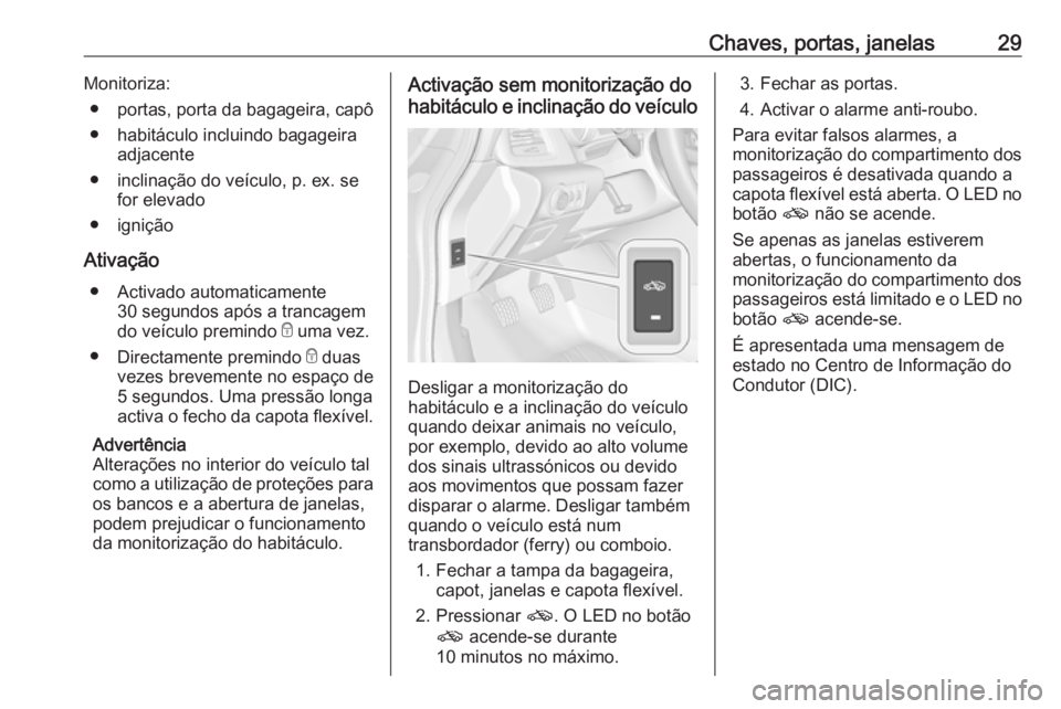 OPEL CASCADA 2019 Manual de Instruções (in Portugues) Chaves, portas, janelas29Monitoriza:● portas, porta da bagageira, capô
● habitáculo incluindo bagageira adjacente
● inclinação do veículo, p. ex. se for elevado
● ignição
Ativação ● OPEL CASCADA 2019 Manual de Instruções (in Portugues) Chaves, portas, janelas29Monitoriza:● portas, porta da bagageira, capô
● habitáculo incluindo bagageira adjacente
● inclinação do veículo, p. ex. se for elevado
● ignição
Ativação ●