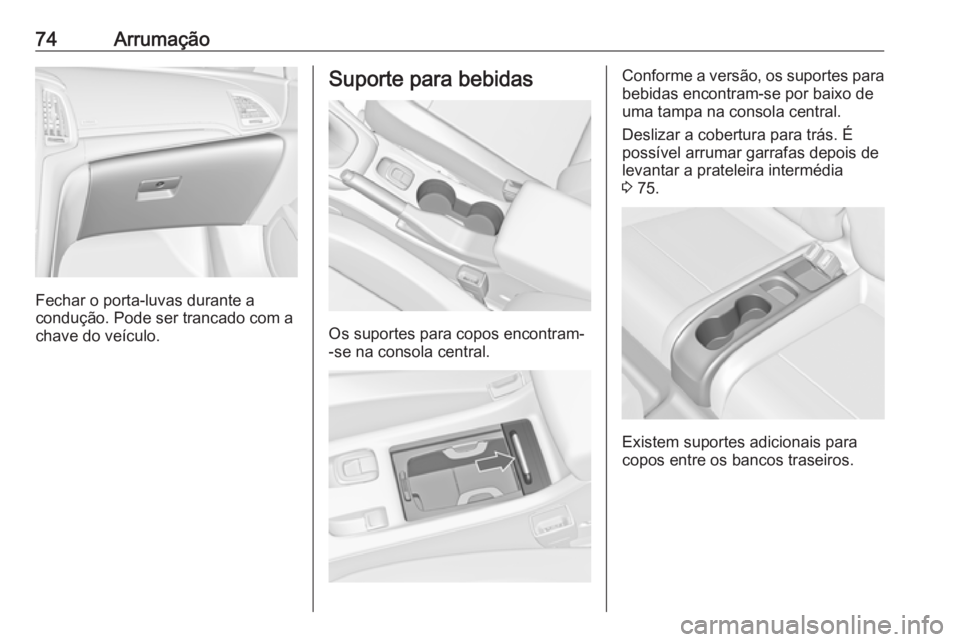 OPEL CASCADA 2019 Manual de Instruções (in Portugues) 74Arrumação
Fechar o porta-luvas durante a
condução. Pode ser trancado com a
chave do veículo.
Suporte para bebidas
Os suportes para copos encontram-
-se na consola central.
Conforme a versão, o OPEL CASCADA 2019 Manual de Instruções (in Portugues) 74Arrumação
Fechar o porta-luvas durante a
condução. Pode ser trancado com a
chave do veículo.
Suporte para bebidas
Os suportes para copos encontram-
-se na consola central.
Conforme a versão, o