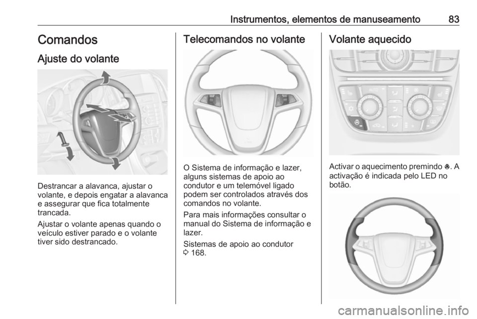 OPEL CASCADA 2019 Manual de Instruções (in Portugues) Instrumentos, elementos de manuseamento83Comandos
Ajuste do volante
Destrancar a alavanca, ajustar o
volante, e depois engatar a alavanca
e assegurar que fica totalmente
trancada.
Ajustar o volante ap OPEL CASCADA 2019 Manual de Instruções (in Portugues) Instrumentos, elementos de manuseamento83Comandos
Ajuste do volante
Destrancar a alavanca, ajustar o
volante, e depois engatar a alavanca
e assegurar que fica totalmente
trancada.
Ajustar o volante ap