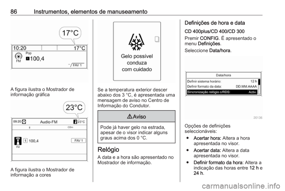 OPEL CASCADA 2019 Manual de Instruções (in Portugues) 86Instrumentos, elementos de manuseamento
A figura ilustra o Mostrador de
informação gráfica
A figura ilustra o Mostrador de
informação a cores
Se a temperatura exterior descer
abaixo dos 3 °C, OPEL CASCADA 2019 Manual de Instruções (in Portugues) 86Instrumentos, elementos de manuseamento
A figura ilustra o Mostrador de
informação gráfica
A figura ilustra o Mostrador de
informação a cores
Se a temperatura exterior descer
abaixo dos 3 °C,