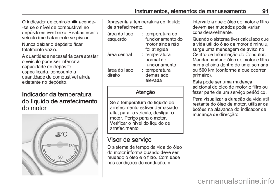 OPEL CASCADA 2019 Manual de Instruções (in Portugues) Instrumentos, elementos de manuseamento91O indicador de controlo i acende-
-se se o nível de combustível no
depósito estiver baixo. Reabastecer o
veículo imediatamente se piscar.
Nunca deixar o de OPEL CASCADA 2019 Manual de Instruções (in Portugues) Instrumentos, elementos de manuseamento91O indicador de controlo i acende-
-se se o nível de combustível no
depósito estiver baixo. Reabastecer o
veículo imediatamente se piscar.
Nunca deixar o de