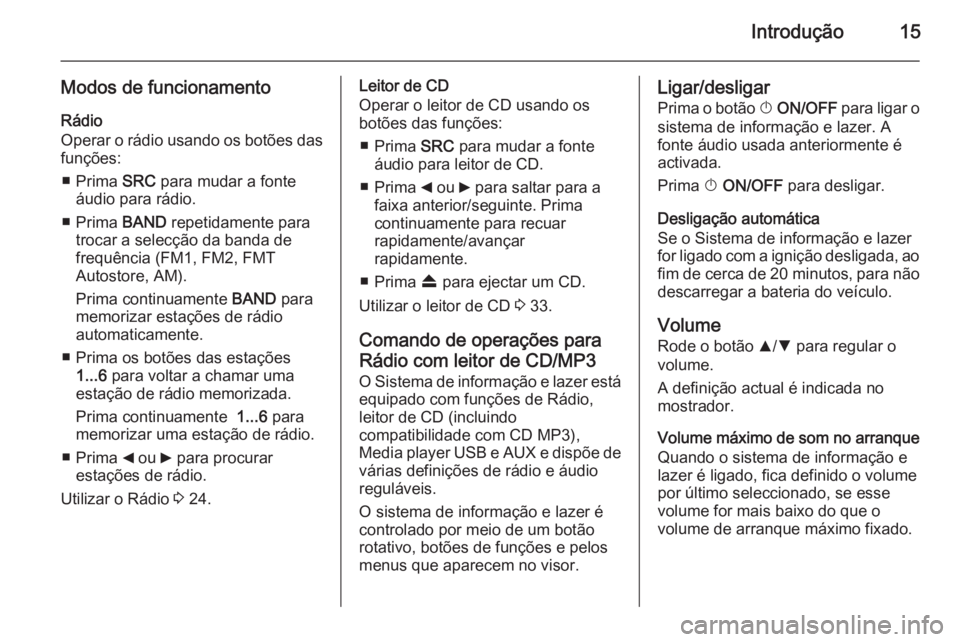 OPEL COMBO 2014  Manual de Informação e Lazer (in Portugues) Introdução15
Modos de funcionamentoRádio
Operar o rádio usando os botões das funções:
■ Prima  SRC para mudar a fonte
áudio para rádio.
■ Prima  BAND repetidamente para
trocar a selecçã