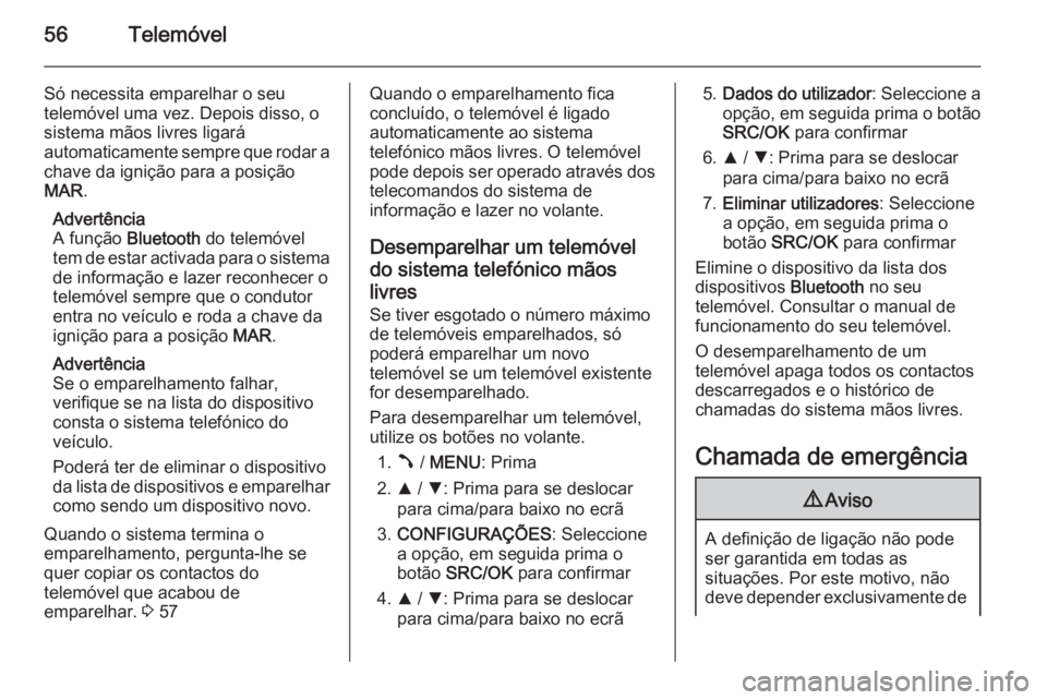 OPEL COMBO 2014 Manual de Informação e Lazer (in Portugues) 56Telemóvel
Só necessita emparelhar o seu
telemóvel uma vez. Depois disso, o
sistema mãos livres ligará
automaticamente sempre que rodar a chave da ignição para a posição
MAR .
Advertência
A OPEL COMBO 2014 Manual de Informação e Lazer (in Portugues) 56Telemóvel
Só necessita emparelhar o seu
telemóvel uma vez. Depois disso, o
sistema mãos livres ligará
automaticamente sempre que rodar a chave da ignição para a posição
MAR .
Advertência
A