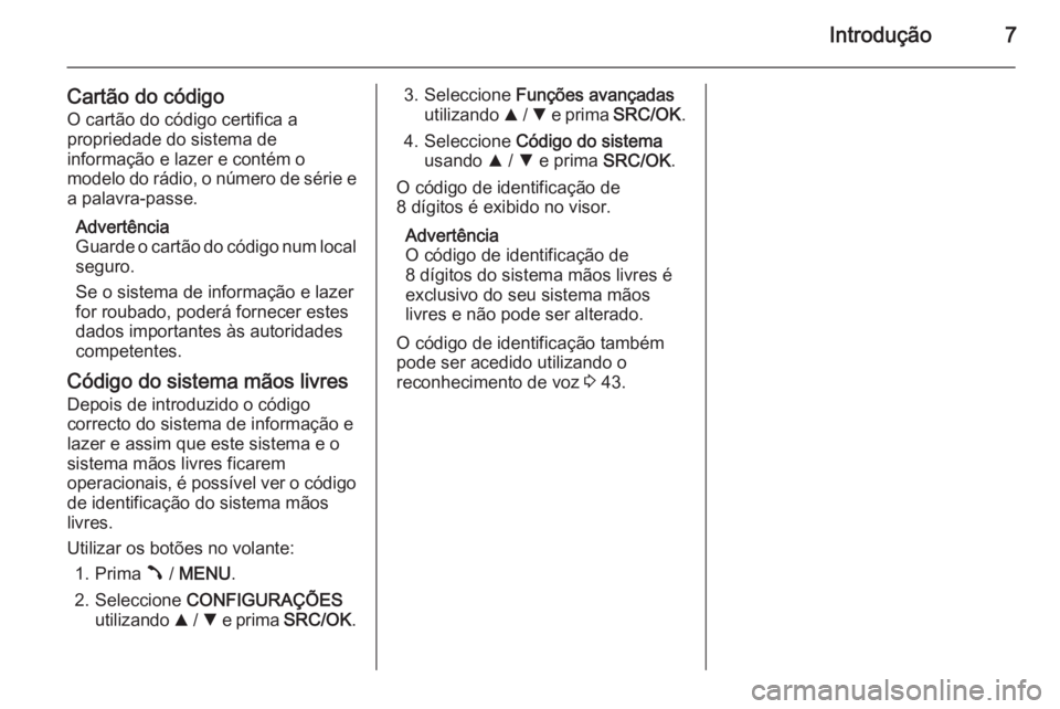 OPEL COMBO 2014  Manual de Informação e Lazer (in Portugues) Introdução7
Cartão do códigoO cartão do código certifica a
propriedade do sistema de
informação e lazer e contém o
modelo do rádio, o número de série e
a palavra-passe.
Advertência
Guarde