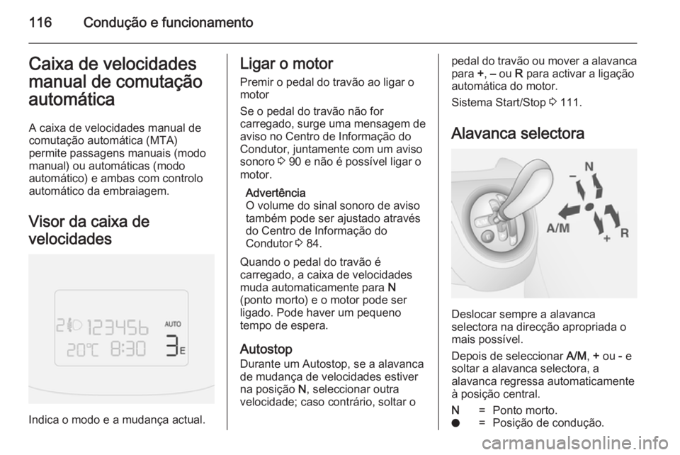 OPEL COMBO 2014  Manual de Instruções (in Portugues) 116Condução e funcionamentoCaixa de velocidades
manual de comutação
automática
A caixa de velocidades manual de
comutação automática (MTA)
permite passagens manuais (modo
manual) ou automátic