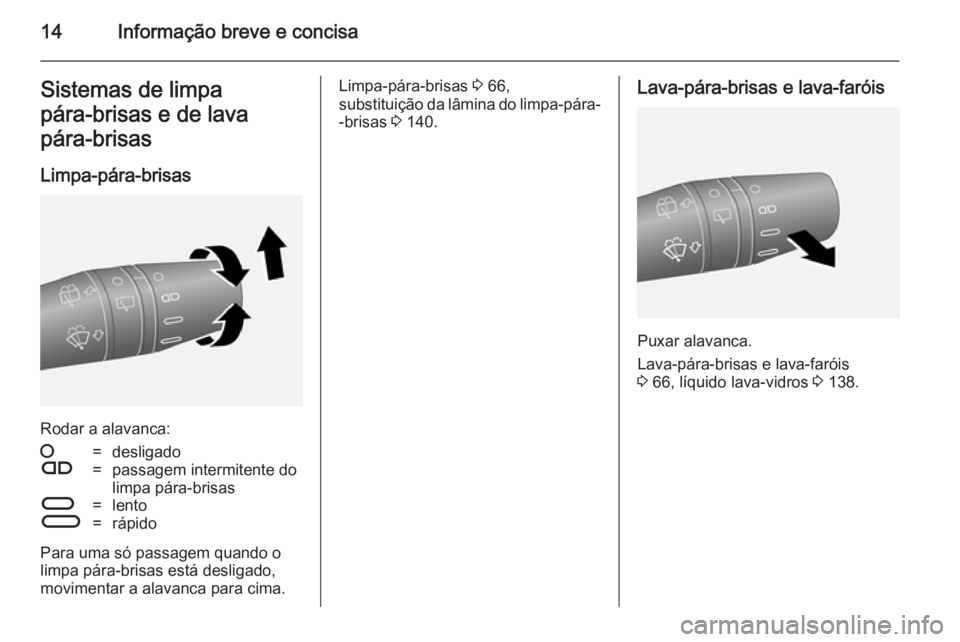 OPEL COMBO 2014  Manual de Instruções (in Portugues) 14Informação breve e concisaSistemas de limpa
pára‑brisas e de lava
pára‑brisas
Limpa-pára-brisas
Rodar a alavanca:
§=desligadoÇ=passagem intermitente do
limpa pára-brisasÈ=lentoÉ=rápid