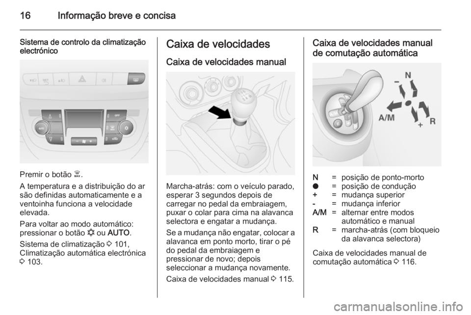 OPEL COMBO 2014  Manual de Instruções (in Portugues) 16Informação breve e concisa
Sistema de controlo da climatização
electrónico
Premir o botão  Ê.
A temperatura e a distribuição do ar
são definidas automaticamente e a
ventoinha funciona a ve