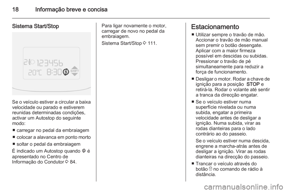 OPEL COMBO 2014  Manual de Instruções (in Portugues) 18Informação breve e concisa
Sistema Start/Stop
Se o veículo estiver a circular a baixavelocidade ou parado e estiverem
reunidas determinadas condições,
activar um Autostop do seguinte
modo:
■ 