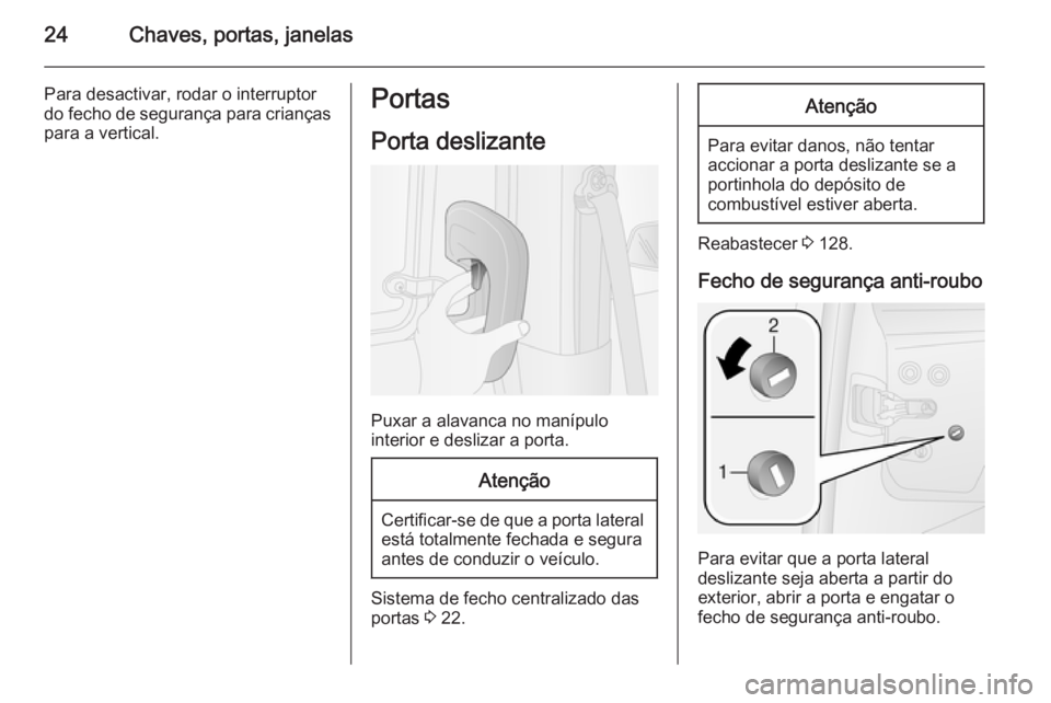 OPEL COMBO 2014  Manual de Instruções (in Portugues) 24Chaves, portas, janelas
Para desactivar, rodar o interruptor
do fecho de segurança para crianças
para a vertical.Portas
Porta deslizante
Puxar a alavanca no manípulo
interior e deslizar a porta.
