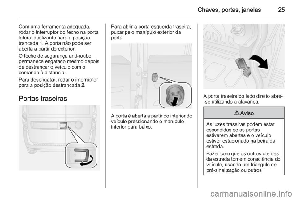 OPEL COMBO 2014  Manual de Instruções (in Portugues) Chaves, portas, janelas25
Com uma ferramenta adequada,rodar o interruptor do fecho na porta
lateral deslizante para a posição
trancada  1. A porta não pode ser
aberta a partir do exterior.
O fecho 