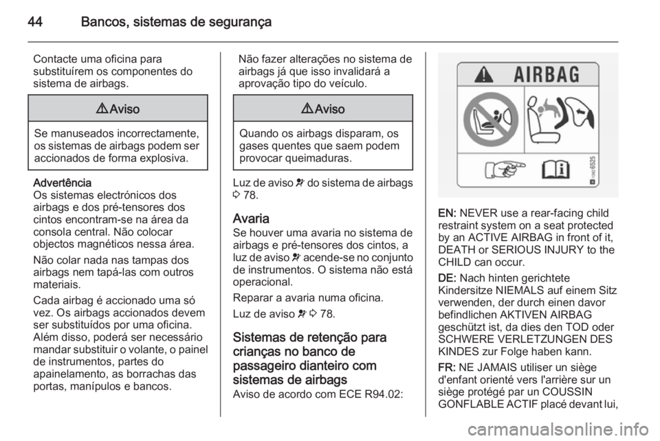OPEL COMBO 2014  Manual de Instruções (in Portugues) 44Bancos, sistemas de segurança
Contacte uma oficina para
substituírem os componentes do
sistema de airbags.9 Aviso
Se manuseados incorrectamente,
os sistemas de airbags podem ser accionados de form