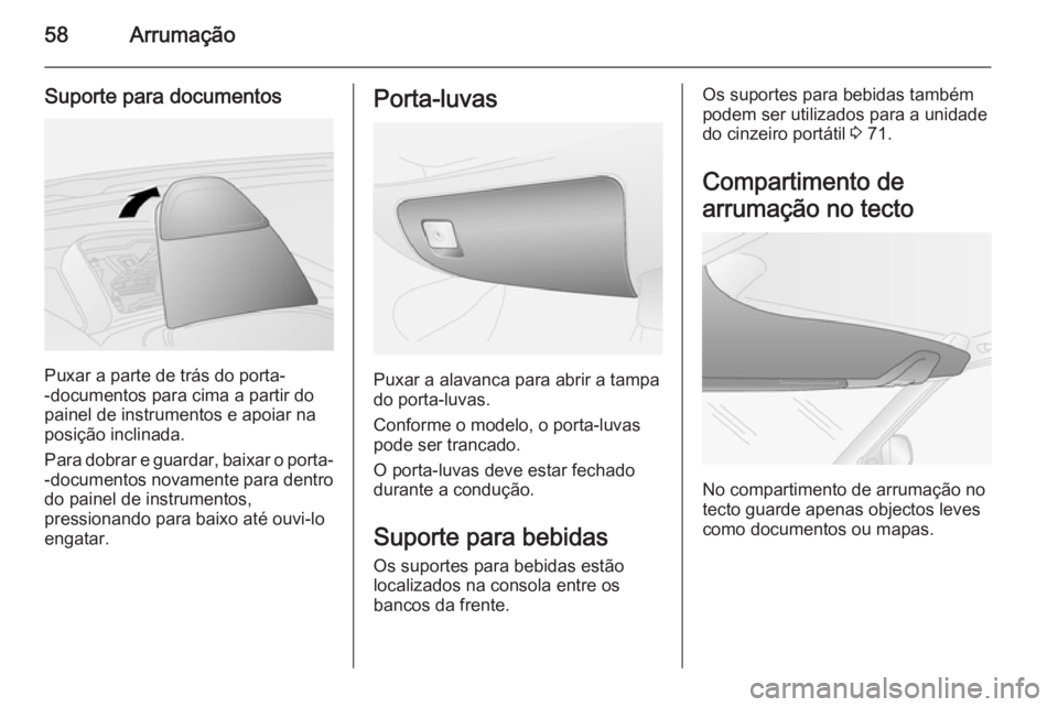 OPEL COMBO 2014 Manual de Instruções (in Portugues) 58Arrumação
Suporte para documentos
Puxar a parte de trás do porta-
-documentos para cima a partir do
painel de instrumentos e apoiar na
posição inclinada.
Para dobrar e guardar, baixar o porta- OPEL COMBO 2014 Manual de Instruções (in Portugues) 58Arrumação
Suporte para documentos
Puxar a parte de trás do porta-
-documentos para cima a partir do
painel de instrumentos e apoiar na
posição inclinada.
Para dobrar e guardar, baixar o porta-