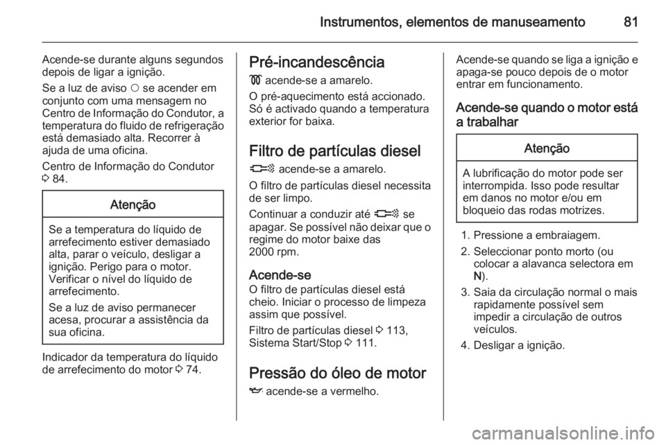 OPEL COMBO 2014  Manual de Instruções (in Portugues) Instrumentos, elementos de manuseamento81
Acende-se durante alguns segundos
depois de ligar a ignição.
Se a luz de aviso  $ se acender em
conjunto com uma mensagem no
Centro de Informação do Condu