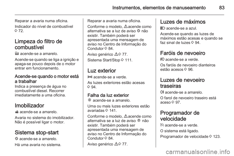 OPEL COMBO 2014  Manual de Instruções (in Portugues) Instrumentos, elementos de manuseamento83
Reparar a avaria numa oficina.
Indicador do nível de combustível
3  72.
Limpeza do filtro de
combustível z  acende-se a amarelo.
Acende-se quando se liga a