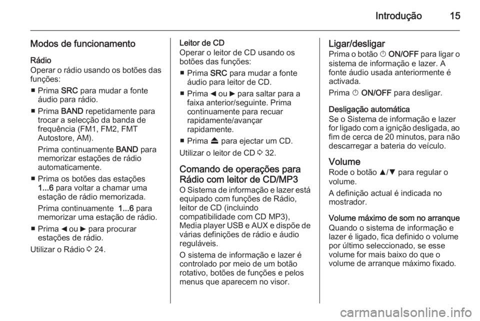 OPEL COMBO 2015 Manual de Informação e Lazer (in Portugues) Introdução15
Modos de funcionamentoRádio
Operar o rádio usando os botões das funções:
■ Prima SRC para mudar a fonte
áudio para rádio.
■ Prima BAND repetidamente para
trocar a selecçã OPEL COMBO 2015 Manual de Informação e Lazer (in Portugues) Introdução15
Modos de funcionamentoRádio
Operar o rádio usando os botões das funções:
■ Prima SRC para mudar a fonte
áudio para rádio.
■ Prima BAND repetidamente para
trocar a selecçã