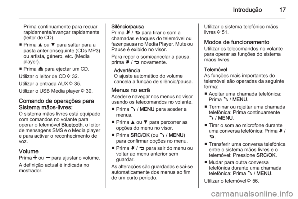 OPEL COMBO 2015 Manual de Informação e Lazer (in Portugues) Introdução17
Prima continuamente para recuar
rapidamente/avançar rapidamente
(leitor de CD).
■ Prima R ou S para saltar para a
pasta anterior/seguinte (CDs MP3)
ou artista, género, etc. (Media OPEL COMBO 2015 Manual de Informação e Lazer (in Portugues) Introdução17
Prima continuamente para recuar
rapidamente/avançar rapidamente
(leitor de CD).
■ Prima R ou S para saltar para a
pasta anterior/seguinte (CDs MP3)
ou artista, género, etc. (Media