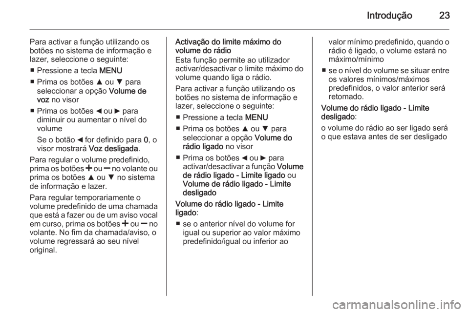 OPEL COMBO 2015  Manual de Informação e Lazer (in Portugues) Introdução23
Para activar a função utilizando os
botões no sistema de informação e
lazer, seleccione o seguinte:
■ Pressione a tecla  MENU
■ Prima os botões  R ou  S para
seleccionar a op