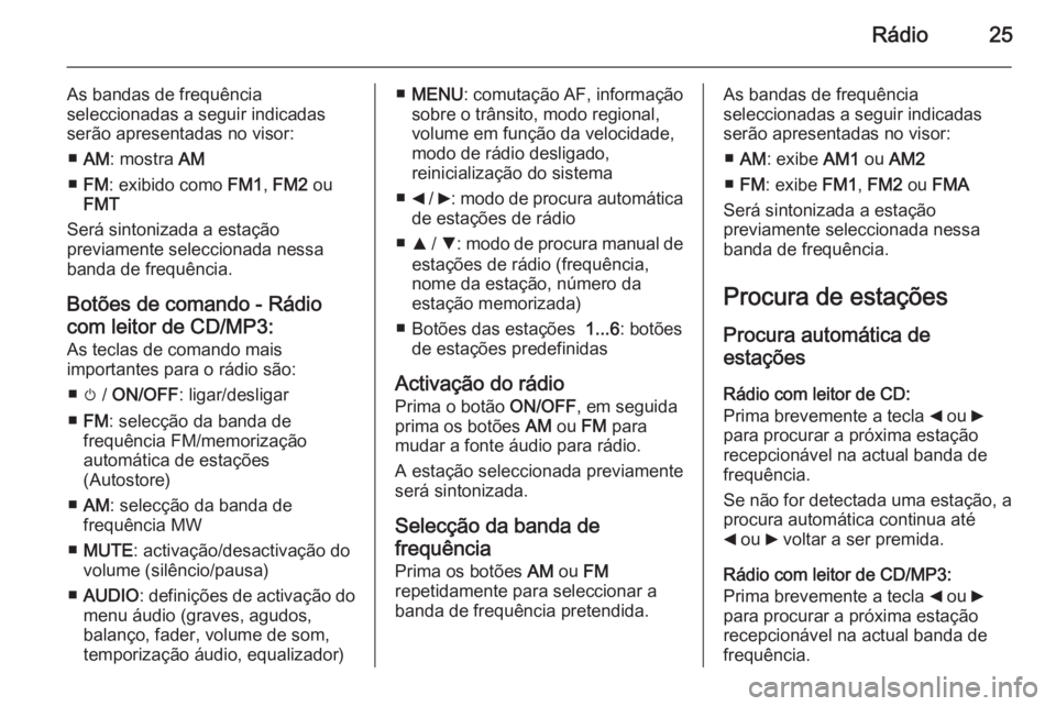 OPEL COMBO 2015  Manual de Informação e Lazer (in Portugues) Rádio25
As bandas de frequência
seleccionadas a seguir indicadas serão apresentadas no visor:
■ AM : mostra  AM
■ FM : exibido como  FM1, FM2  ou
FMT
Será sintonizada a estação
previamente s