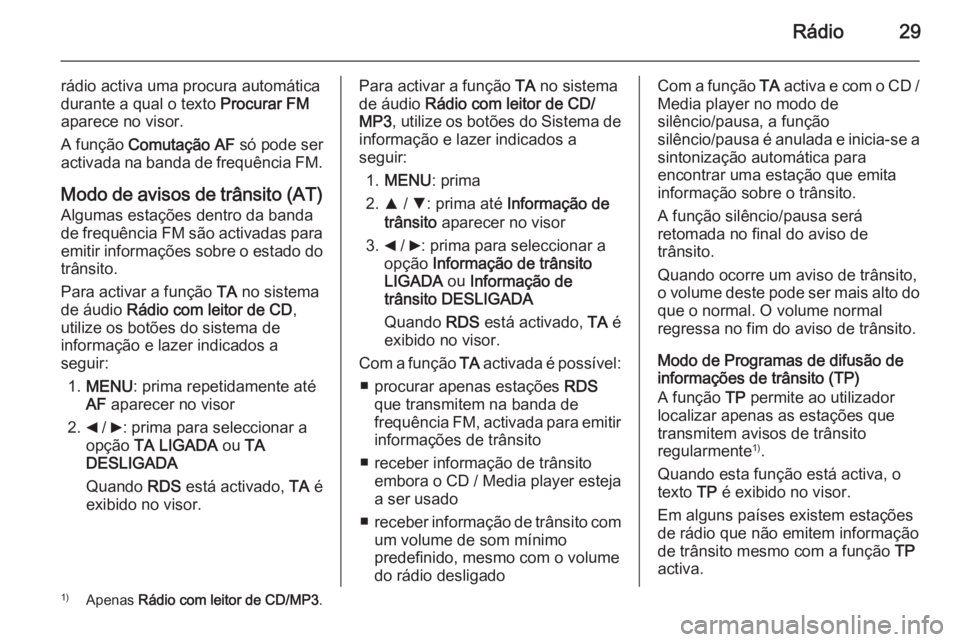 OPEL COMBO 2015 Manual de Informação e Lazer (in Portugues) Rádio29
rádio activa uma procura automáticadurante a qual o texto Procurar FM
aparece no visor.
A função Comutação AF só pode ser
activada na banda de frequência FM.
Modo de avisos de trâ OPEL COMBO 2015 Manual de Informação e Lazer (in Portugues) Rádio29
rádio activa uma procura automáticadurante a qual o texto Procurar FM
aparece no visor.
A função Comutação AF só pode ser
activada na banda de frequência FM.
Modo de avisos de trâ