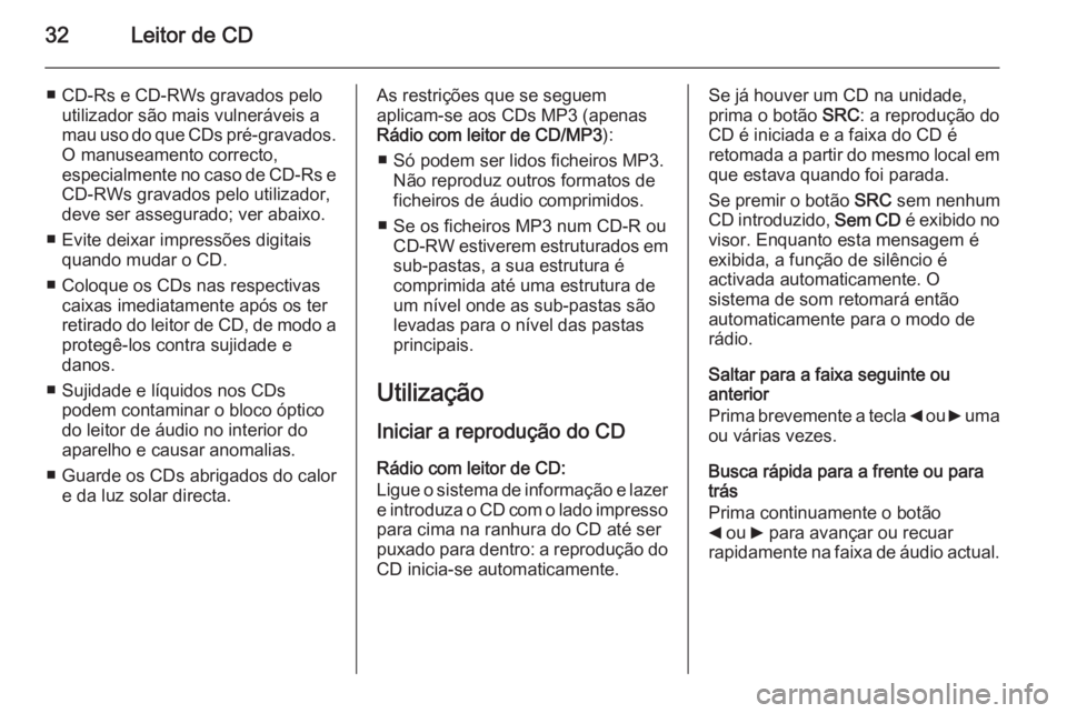 OPEL COMBO 2015 Manual de Informação e Lazer (in Portugues) 32Leitor de CD
■ CD-Rs e CD-RWs gravados peloutilizador são mais vulneráveis a
mau uso do que CDs pré-gravados.
O manuseamento correcto,
especialmente no caso de CD-Rs e CD-RWs gravados pelo util OPEL COMBO 2015 Manual de Informação e Lazer (in Portugues) 32Leitor de CD
■ CD-Rs e CD-RWs gravados peloutilizador são mais vulneráveis a
mau uso do que CDs pré-gravados.
O manuseamento correcto,
especialmente no caso de CD-Rs e CD-RWs gravados pelo util