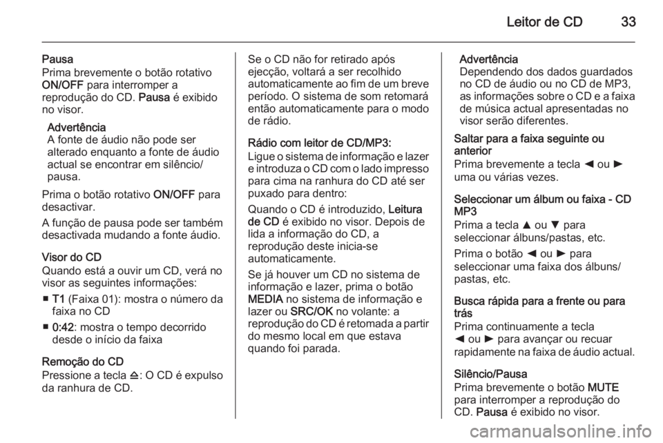 OPEL COMBO 2015  Manual de Informação e Lazer (in Portugues) Leitor de CD33
Pausa
Prima brevemente o botão rotativo
ON/OFF  para interromper a
reprodução do CD.  Pausa é exibido
no visor.
Advertência
A fonte de áudio não pode ser
alterado enquanto a font