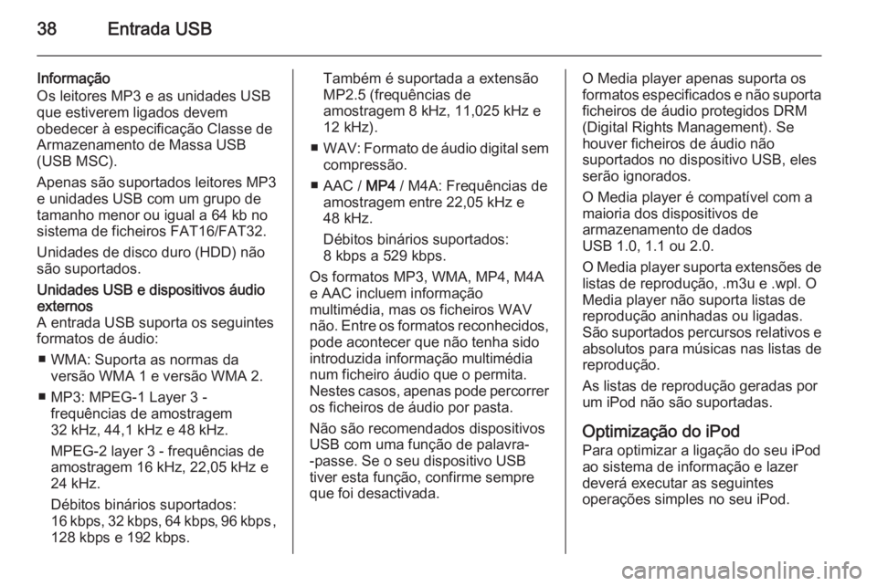 OPEL COMBO 2015 Manual de Informação e Lazer (in Portugues) 38Entrada USB
Informação
Os leitores MP3 e as unidades USB que estiverem ligados devem
obedecer à especificação Classe de
Armazenamento de Massa USB
(USB MSC).
Apenas são suportados leitores MP3 OPEL COMBO 2015 Manual de Informação e Lazer (in Portugues) 38Entrada USB
Informação
Os leitores MP3 e as unidades USB que estiverem ligados devem
obedecer à especificação Classe de
Armazenamento de Massa USB
(USB MSC).
Apenas são suportados leitores MP3