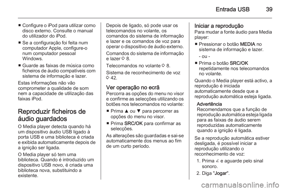 OPEL COMBO 2015 Manual de Informação e Lazer (in Portugues) Entrada USB39
■Configure o iPod para utilizar como
disco externo. Consulte o manual
do utilizador do iPod.
■ Se a configuração foi feita num computador Apple, configure-o
num computador pessoal OPEL COMBO 2015 Manual de Informação e Lazer (in Portugues) Entrada USB39
■Configure o iPod para utilizar como
disco externo. Consulte o manual
do utilizador do iPod.
■ Se a configuração foi feita num computador Apple, configure-o
num computador pessoal