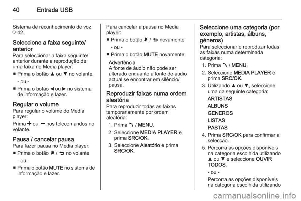 OPEL COMBO 2015 Manual de Informação e Lazer (in Portugues) 40Entrada USB
Sistema de reconhecimento de voz
3 42.
Seleccione a faixa seguinte/
anterior
Para seleccionar a faixa seguinte/ anterior durante a reprodução de
uma faixa no Media player:
■ Prima o OPEL COMBO 2015 Manual de Informação e Lazer (in Portugues) 40Entrada USB
Sistema de reconhecimento de voz
3 42.
Seleccione a faixa seguinte/
anterior
Para seleccionar a faixa seguinte/ anterior durante a reprodução de
uma faixa no Media player:
■ Prima o