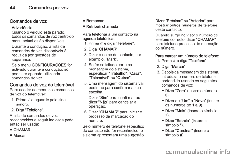 OPEL COMBO 2015  Manual de Informação e Lazer (in Portugues) 44Comandos por voz
Comandos de vozAdvertência
Quando o veículo está parado,
todos os comandos de voz dentro do menu actual estão disponíveis.
Durante a condução, a lista de
comandos de voz disp