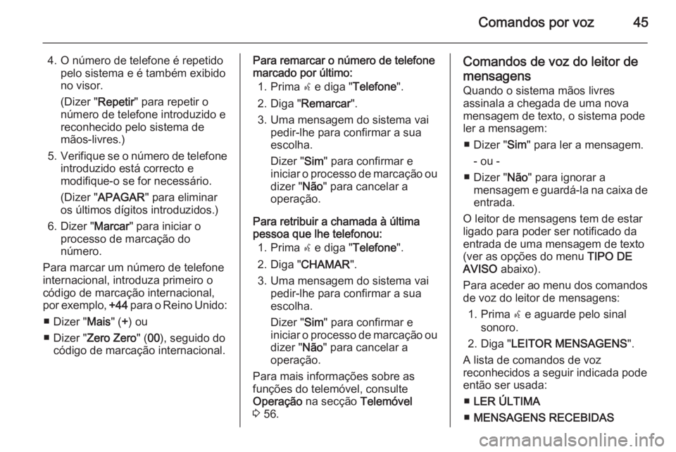 OPEL COMBO 2015  Manual de Informação e Lazer (in Portugues) Comandos por voz45
4. O número de telefone é repetidopelo sistema e é também exibido
no visor.
(Dizer " Repetir" para repetir o
número de telefone introduzido e
reconhecido pelo sistema d