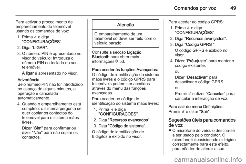 OPEL COMBO 2015 Manual de Informação e Lazer (in Portugues) Comandos por voz49
Para activar o procedimento de
emparelhamento do telemóvel
usando os comandos de voz:
1. Prima s e diga
" CONFIGURAÇÕES ".
2. Diga " LIGAR".
3. O número PIN é OPEL COMBO 2015 Manual de Informação e Lazer (in Portugues) Comandos por voz49
Para activar o procedimento de
emparelhamento do telemóvel
usando os comandos de voz:
1. Prima s e diga
" CONFIGURAÇÕES ".
2. Diga " LIGAR".
3. O número PIN é