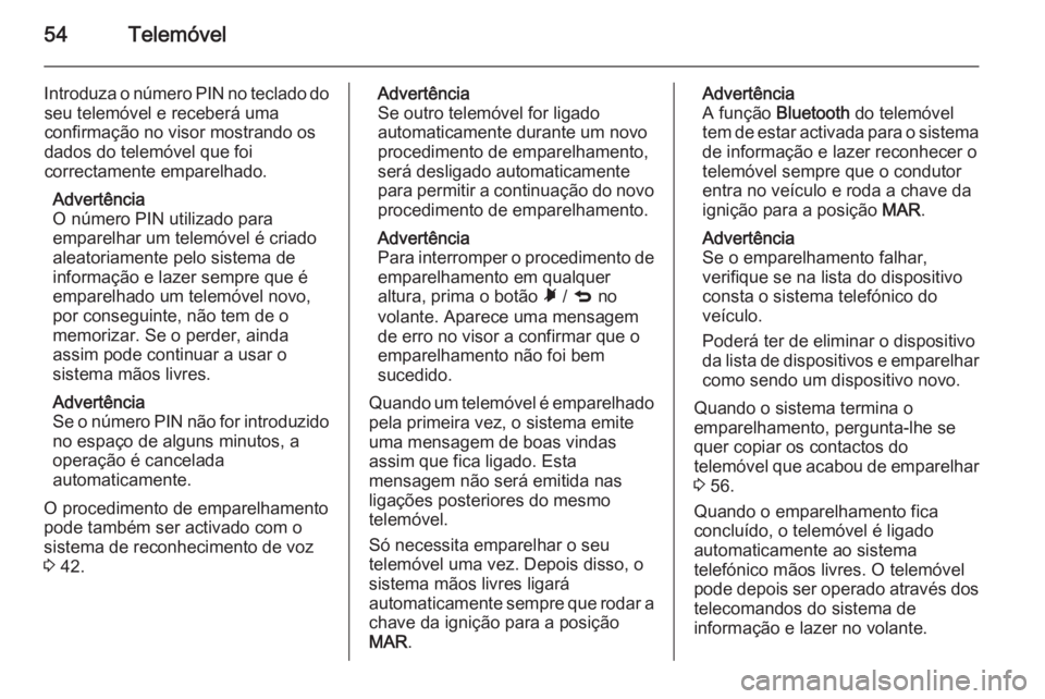 OPEL COMBO 2015 Manual de Informação e Lazer (in Portugues) 54Telemóvel
Introduza o número PIN no teclado doseu telemóvel e receberá uma
confirmação no visor mostrando os
dados do telemóvel que foi
correctamente emparelhado.
Advertência
O número PIN u OPEL COMBO 2015 Manual de Informação e Lazer (in Portugues) 54Telemóvel
Introduza o número PIN no teclado doseu telemóvel e receberá uma
confirmação no visor mostrando os
dados do telemóvel que foi
correctamente emparelhado.
Advertência
O número PIN u