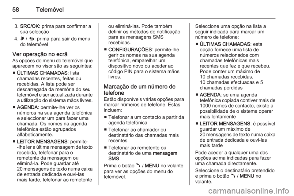 OPEL COMBO 2015  Manual de Informação e Lazer (in Portugues) 58Telemóvel
3.SRC/OK : prima para confirmar a
sua selecção
4. Ã / q : prima para sair do menu
do telemóvel
Ver operação no ecrã
As opções do menu do telemóvel que aparecem no visor são as 