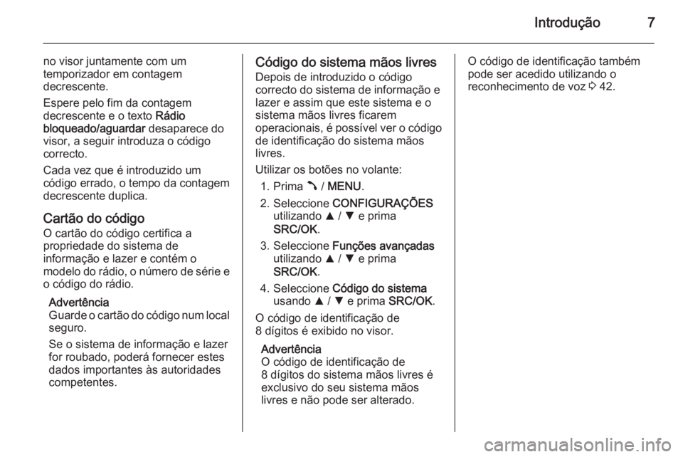 OPEL COMBO 2015 Manual de Informação e Lazer (in Portugues) Introdução7
no visor juntamente com um
temporizador em contagem
decrescente.
Espere pelo fim da contagem
decrescente e o texto Rádio
bloqueado/aguardar desaparece do
visor, a seguir introduza o c OPEL COMBO 2015 Manual de Informação e Lazer (in Portugues) Introdução7
no visor juntamente com um
temporizador em contagem
decrescente.
Espere pelo fim da contagem
decrescente e o texto Rádio
bloqueado/aguardar desaparece do
visor, a seguir introduza o c