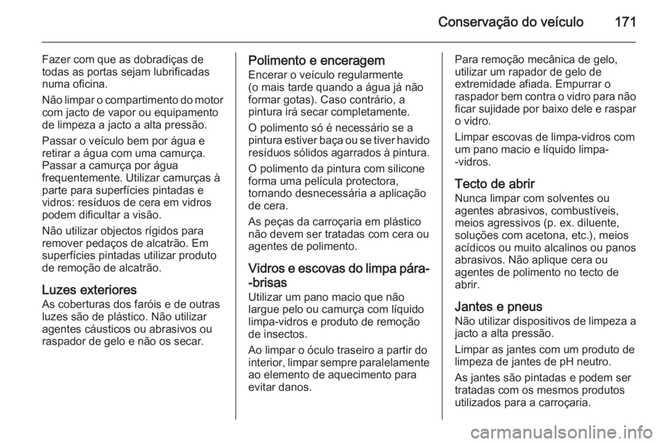 OPEL COMBO 2015  Manual de Instruções (in Portugues) Conservação do veículo171
Fazer com que as dobradiças de
todas as portas sejam lubrificadas
numa oficina.
Não limpar o compartimento do motor com jacto de vapor ou equipamento
de limpeza a jacto 