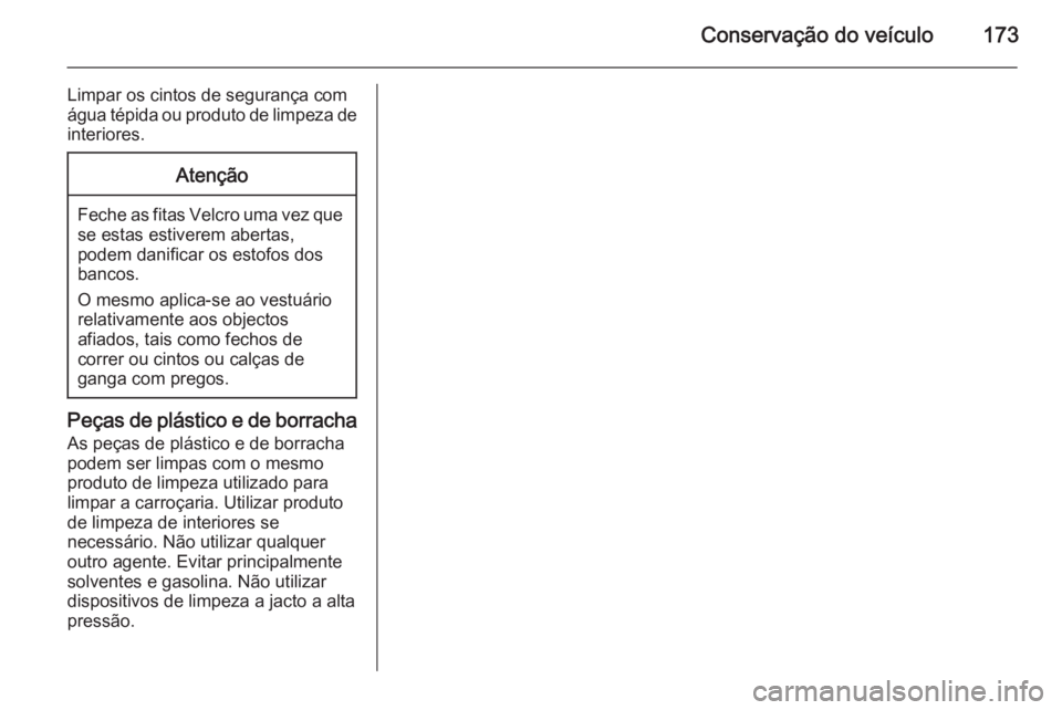OPEL COMBO 2015  Manual de Instruções (in Portugues) Conservação do veículo173
Limpar os cintos de segurança com
água tépida ou produto de limpeza de interiores.Atenção
Feche as fitas Velcro uma vez quese estas estiverem abertas,
podem danificar