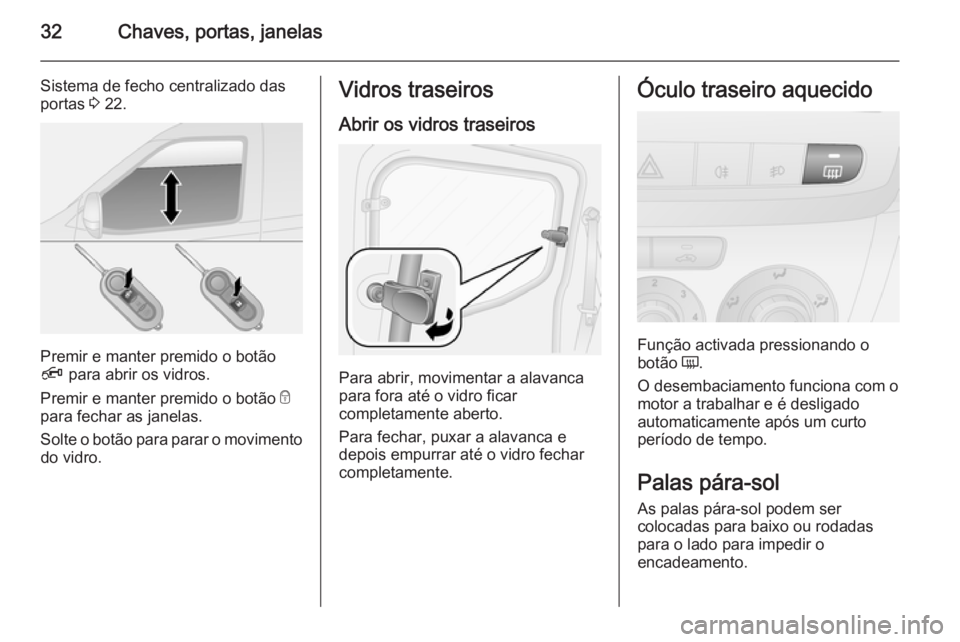 OPEL COMBO 2015 Manual de Instruções (in Portugues) 32Chaves, portas, janelas
Sistema de fecho centralizado das
portas 3 22.
Premir e manter premido o botão
Ä para abrir os vidros.
Premir e manter premido o botão e
para fechar as janelas.
Solte o OPEL COMBO 2015 Manual de Instruções (in Portugues) 32Chaves, portas, janelas
Sistema de fecho centralizado das
portas 3 22.
Premir e manter premido o botão
Ä para abrir os vidros.
Premir e manter premido o botão e
para fechar as janelas.
Solte o