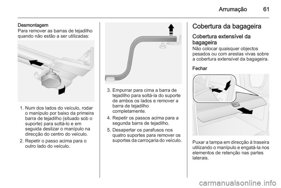 OPEL COMBO 2015  Manual de Instruções (in Portugues) Arrumação61
Desmontagem
Para remover as barras de tejadilho
quando não estão a ser utilizadas:
1. Num dos lados do veículo, rodar o manípulo por baixo da primeira
barra de tejadilho (situado sob