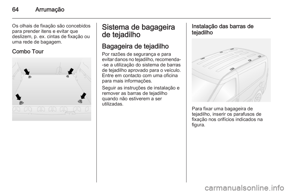 OPEL COMBO 2015  Manual de Instruções (in Portugues) 64Arrumação
Os olhais de fixação são concebidospara prender itens e evitar que
deslizem, p. ex. cintas de fixação ou
uma rede de bagagem.
Combo TourSistema de bagageira
de tejadilho
Bagageira d