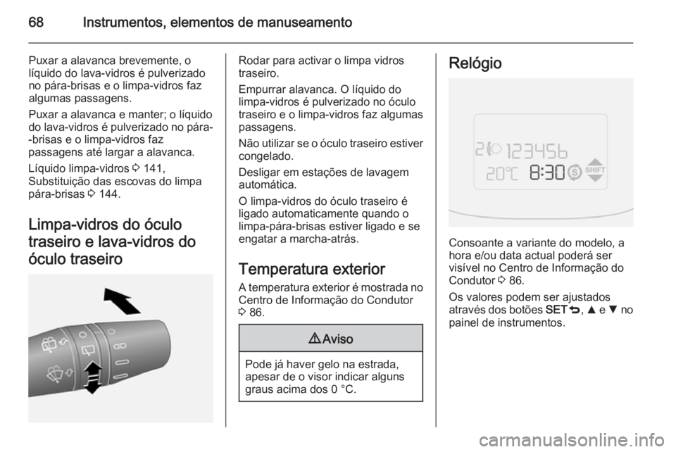 OPEL COMBO 2015  Manual de Instruções (in Portugues) 68Instrumentos, elementos de manuseamento
Puxar a alavanca brevemente, o
líquido do lava-vidros é pulverizado
no pára-brisas e o limpa-vidros faz algumas passagens.
Puxar a alavanca e manter; o lí