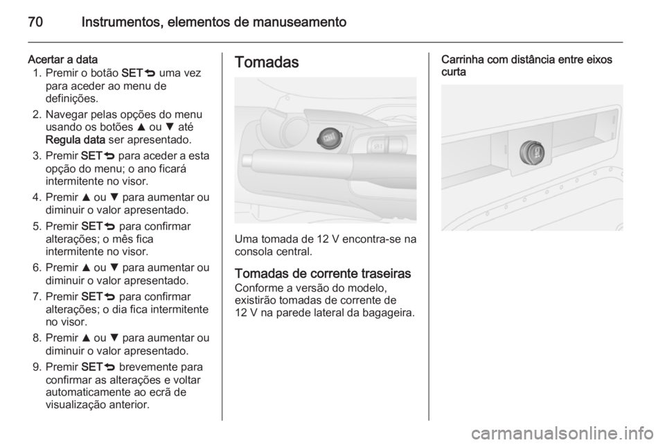 OPEL COMBO 2015  Manual de Instruções (in Portugues) 70Instrumentos, elementos de manuseamento
Acertar a data1. Premir o botão  SETq uma vez
para aceder ao menu de
definições.
2. Navegar pelas opções do menu usando os botões  R ou  S até
Regula d
