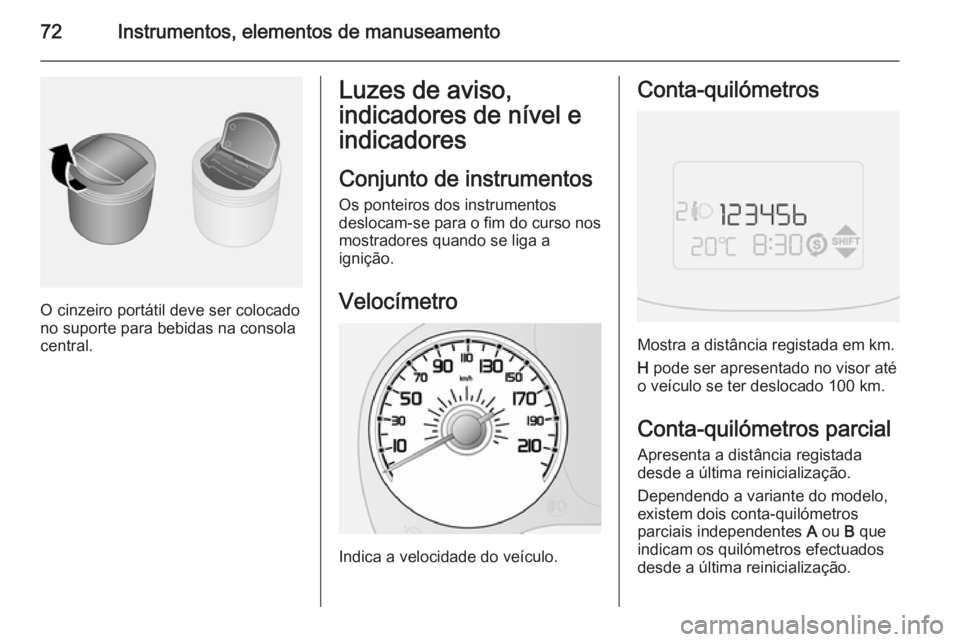 OPEL COMBO 2015  Manual de Instruções (in Portugues) 72Instrumentos, elementos de manuseamento
O cinzeiro portátil deve ser colocado
no suporte para bebidas na consola
central.
Luzes de aviso,
indicadores de nível e
indicadores
Conjunto de instrumento
